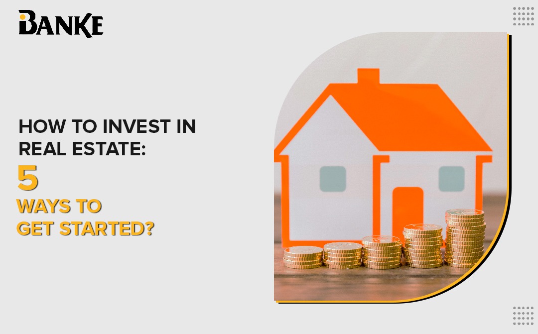 How to Invest in Real Estate: 5 Ways to Get Started | Banke.ae | Banke International Properties
