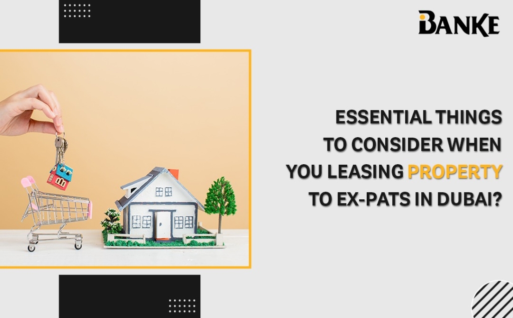 Essential Things To Consider When you Leasing property to ex-pats in Dubai - Banke real estate agency