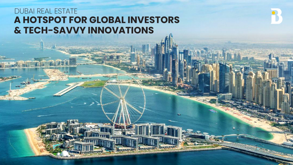Dubai Real Estate: A Hotspot for Global Investors and Tech-savvy Innovations